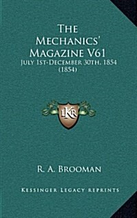 The Mechanics Magazine V61: July 1st-December 30th, 1854 (1854) (Hardcover)