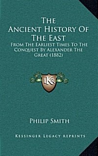 The Ancient History of the East: From the Earliest Times to the Conquest by Alexander the Great (1882) (Hardcover)