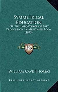 Symmetrical Education: Or the Importance of Just Proportion in Mind and Body (1873) (Hardcover)