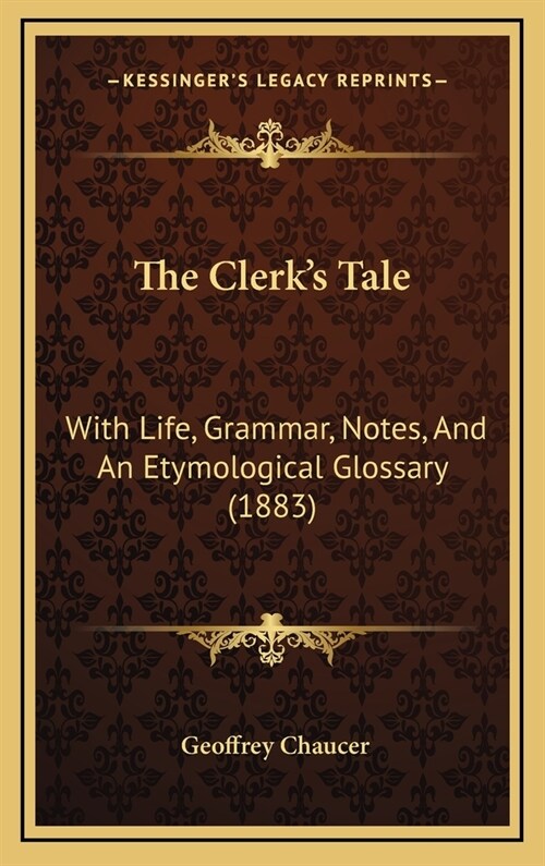 The Clerks Tale: With Life, Grammar, Notes, And An Etymological Glossary (1883) (Hardcover)