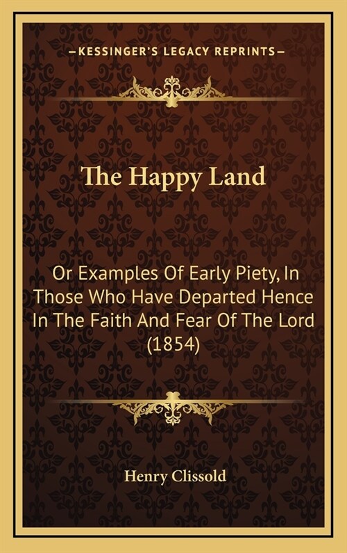 The Happy Land: Or Examples Of Early Piety, In Those Who Have Departed Hence In The Faith And Fear Of The Lord (1854) (Hardcover)