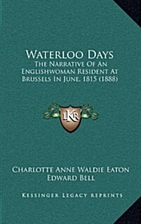 Waterloo Days: The Narrative of an Englishwoman Resident at Brussels in June, 1815 (1888) (Hardcover)