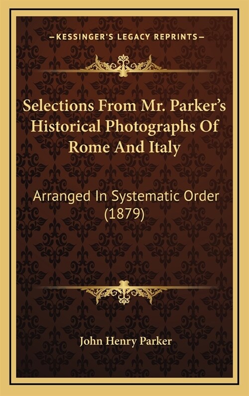 Selections From Mr. Parkers Historical Photographs Of Rome And Italy: Arranged In Systematic Order (1879) (Hardcover)