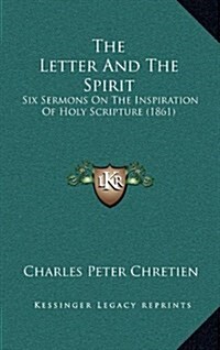 The Letter and the Spirit: Six Sermons on the Inspiration of Holy Scripture (1861) (Hardcover)