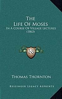 The Life of Moses: In a Course of Village Lectures (1863) (Hardcover)