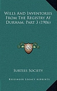 Wills And Inventories From The Registry At Durham, Part 3 (1906) (Hardcover)