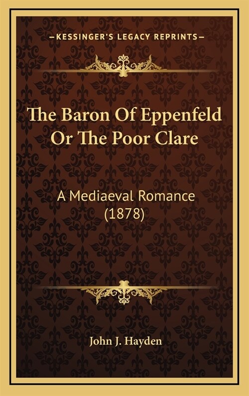 The Baron Of Eppenfeld Or The Poor Clare: A Mediaeval Romance (1878) (Hardcover)