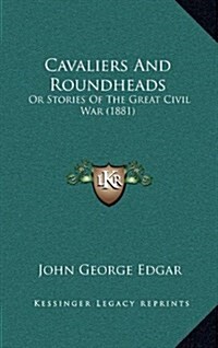Cavaliers and Roundheads: Or Stories of the Great Civil War (1881) (Hardcover)