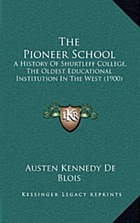 The Pioneer School: A History of Shurtleff College, the Oldest Educational Institution in the West (1900) (Hardcover)