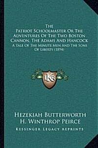 The Patriot Schoolmaster or the Adventures of the Two Boston Cannon, the Adams and Hancock: A Tale of the Minute Men and the Sons of Liberty (1894) (Hardcover)