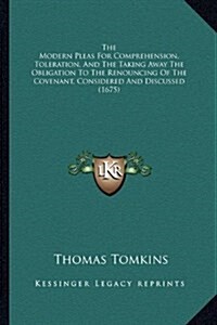 The Modern Pleas for Comprehension, Toleration, and the Taking Away the Obligation to the Renouncing of the Covenant, Considered and Discussed (1675) (Hardcover)