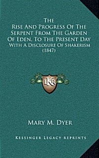 The Rise and Progress of the Serpent from the Garden of Eden, to the Present Day: With a Disclosure of Shakerism (1847) (Hardcover)