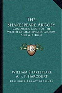 The Shakespeare Argosy: Containing Much of the Wealth of Shakespeares Wisdom and Wit (1874) (Hardcover)