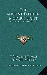 The Ancient Faith in Modern Light: A Series of Essays (1897) (Hardcover)