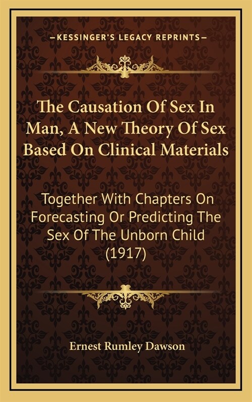 The Causation Of Sex In Man, A New Theory Of Sex Based On Clinical Materials: Together With Chapters On Forecasting Or Predicting The Sex Of The Unbor (Hardcover)