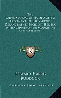 The Ladys Manual of Homeopathic Treatment, in the Various Derangements Incident Her Sex: With a Chapter on the Management of Infants (1871) (Hardcover)