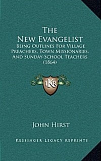 The New Evangelist: Being Outlines for Village Preachers, Town Missionaries, and Sunday-School Teachers (1864) (Hardcover)