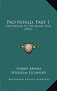 Pro Nihilo, Part 1: The Prelude to the Arnim Trial (1876) (Hardcover)