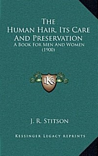 The Human Hair, Its Care and Preservation: A Book for Men and Women (1900) (Hardcover)