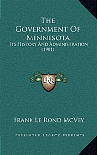 The Government of Minnesota: Its History and Administration (1901) (Hardcover)