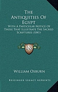 The Antiquities of Egypt: With a Particular Notice of Those That Illustrate the Sacred Scriptures (1841) (Hardcover)