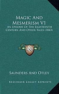 Magic and Mesmerism V1: An Episode of the Eighteenth Century, and Other Tales (1843) (Hardcover)