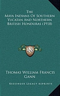 The Maya Indians of Southern Yucatan and Northern British Honduras (1918) (Hardcover)