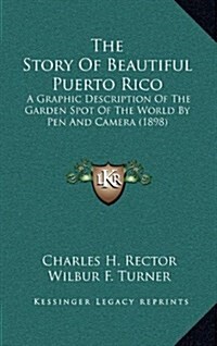 The Story of Beautiful Puerto Rico: A Graphic Description of the Garden Spot of the World by Pen and Camera (1898) (Hardcover)