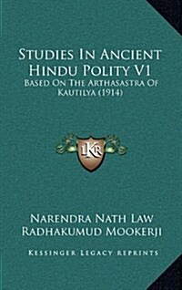 Studies in Ancient Hindu Polity V1: Based on the Arthasastra of Kautilya (1914) (Hardcover)