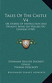 Tales of the Castle V4: Or Stories of Instruction and Delight, Being Les Veillees Du Chateau (1785) (Hardcover)