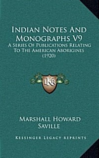 Indian Notes and Monographs V9: A Series of Publications Relating to the American Aborigines (1920) (Hardcover)