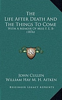 The Life After Death and the Things to Come: With a Memoir of Miss F. E. B- (1876) (Hardcover)