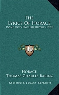 The Lyrics of Horace: Done Into English Rhyme (1870) (Hardcover)