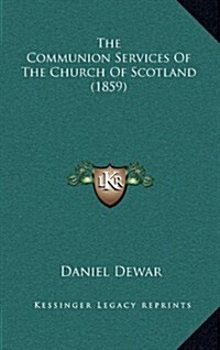 The Communion Services of the Church of Scotland (1859) the Communion Services of the Church of Scotland (1859) (Hardcover)