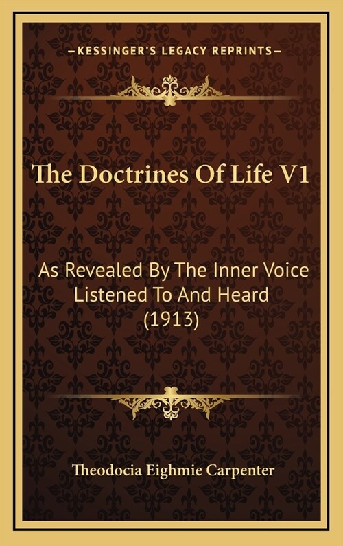 The Doctrines Of Life V1: As Revealed By The Inner Voice Listened To And Heard (1913) (Hardcover)