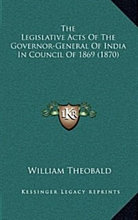 The Legislative Acts Of The Governor-General Of India In Council Of 1869 (1870) (Hardcover)