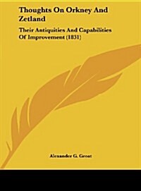 Thoughts on Orkney and Zetland: Their Antiquities and Capabilities of Improvement (1831) (Hardcover)