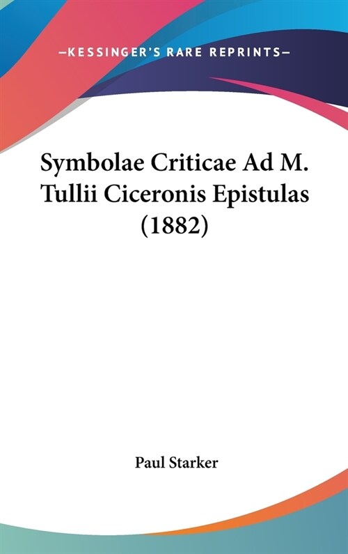 Symbolae Criticae Ad M. Tullii Ciceronis Epistulas (1882) (Hardcover)