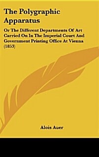 The Polygraphic Apparatus: Or the Different Departments of Art Carried on in the Imperial Court and Government Printing Office at Vienna (1853) (Hardcover)