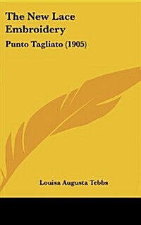 The New Lace Embroidery: Punto Tagliato (1905) (Hardcover)