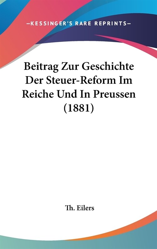 Beitrag Zur Geschichte Der Steuer-Reform Im Reiche Und in Preussen (1881) (Hardcover)