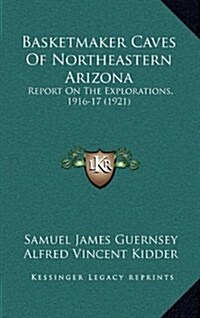 Basketmaker Caves of Northeastern Arizona: Report on the Explorations, 1916-17 (1921) (Hardcover)
