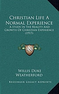 Christian Life a Normal Experience: A Study in the Reality and Growth of Christian Experience (1917) (Hardcover)