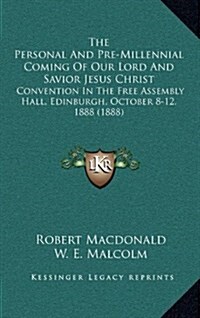 The Personal and Pre-Millennial Coming of Our Lord and Savior Jesus Christ: Convention in the Free Assembly Hall, Edinburgh, October 8-12, 1888 (1888) (Hardcover)