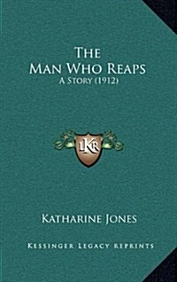 The Man Who Reaps: A Story (1912) (Hardcover)