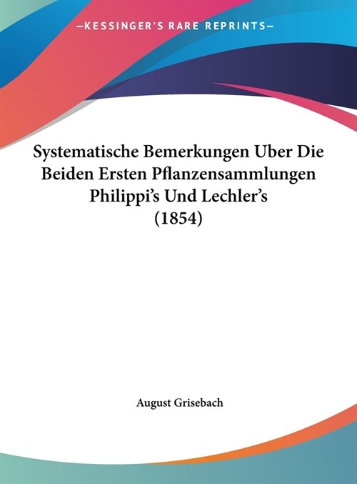 Systematische Bemerkungen Uber Die Beiden Ersten Pflanzensammlungen Philippis Und Lechlers (1854) (Hardcover)