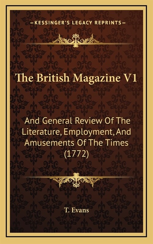 The British Magazine V1: And General Review Of The Literature, Employment, And Amusements Of The Times (1772) (Hardcover)