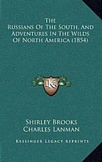 The Russians Of The South, And Adventures In The Wilds Of North America (1854) (Hardcover)