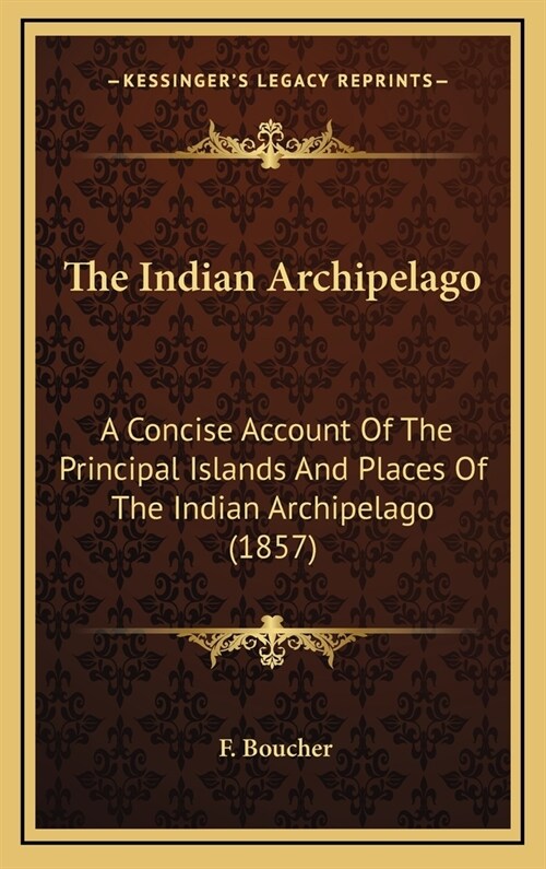 The Indian Archipelago: A Concise Account Of The Principal Islands And Places Of The Indian Archipelago (1857) (Hardcover)