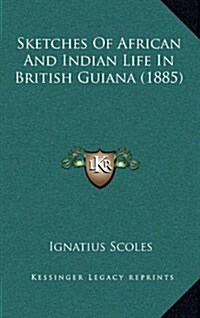 Sketches of African and Indian Life in British Guiana (1885) (Hardcover)